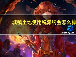 城镇土地使用税滞纳金怎么算（土地使用税滞纳金怎么算）