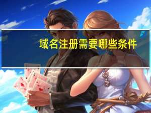 域名注册需要哪些条件（域名注册需要什么条件?）