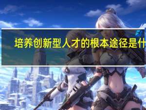 培养创新型人才的根本途径是什么