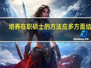 培养在职硕士的方法应多方面结合