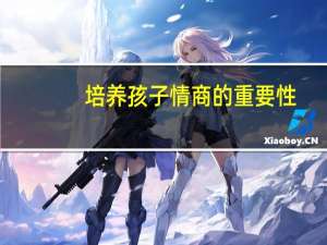 培养孩子情商的重要性（情商的重要性）