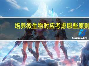 培养微生物时应考虑哪些原则