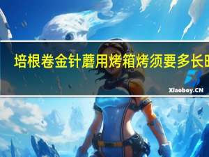 培根卷金针蘑用烤箱烤须要多长时间