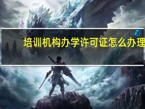 培训机构办学许可证怎么办理（培训机构办学许可证怎么办理）
