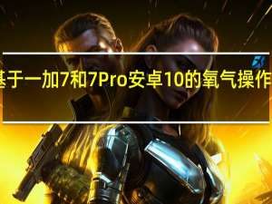 基于一加7和7 Pro安卓10的氧气操作系统10.0.1更新现已推出