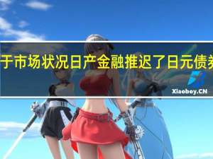 基于市场状况日产金融推迟了日元债券的发行