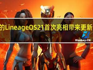 基于 Android 14 的 LineageOS 21 首次亮相 带来更新的应用程序和其他改进