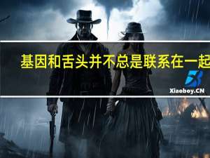 基因和舌头并不总是联系在一起的