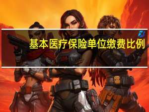 基本医疗保险单位缴费比例（基本医疗保险）