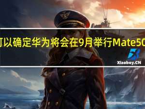 基本可以确定华为将会在9月举行Mate50系列发布会