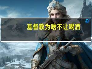 基督教为啥不让喝酒