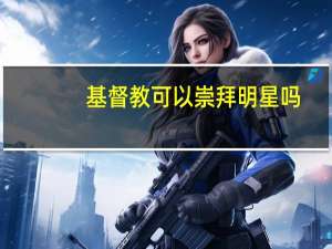 基督教可以崇拜明星吗