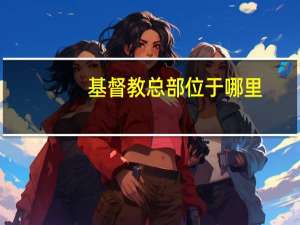 基督教总部位于哪里