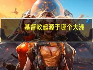 基督教起源于哪个大洲（基督教起源）