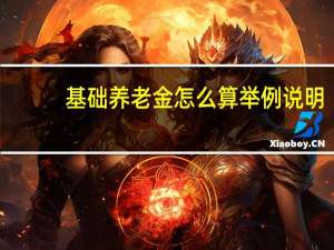基础养老金怎么算举例说明（基础养老金怎么算）