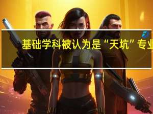 基础学科被认为是“天坑”专业，你是怎么认为的