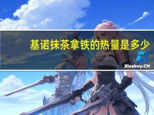 基诺 抹茶拿铁的热量是多少