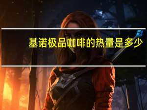 基诺 极品咖啡的热量是多少