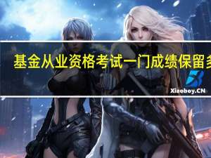 基金从业资格考试一门成绩保留多久