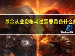 基金从业资格考试需要具备什么条件_