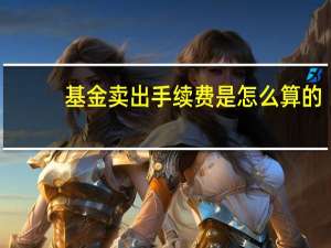 基金卖出手续费是怎么算的