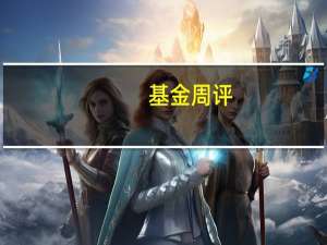 基金周评：基金涨跌参半 金融地产主题分级B跌幅最大