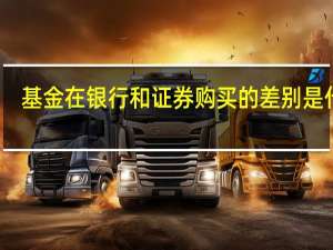 基金在银行和证券购买的差别是什么