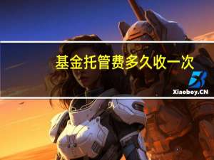 基金托管费多久收一次（基金托管多少钱起步呢）