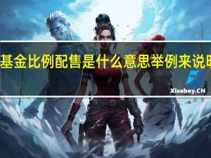 基金比例配售是什么意思 举例来说明一下