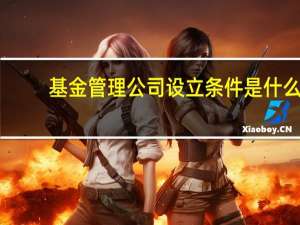 基金管理公司设立条件是什么