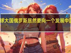 堂堂全球大国俄罗斯 居然要向一个发展中国家买无人机