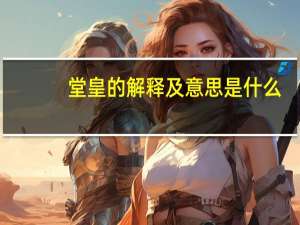 堂皇的解释及意思是什么