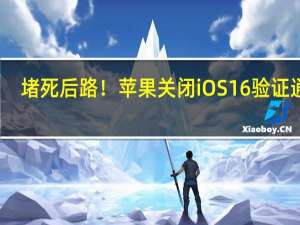 堵死后路！苹果关闭iOS 16验证通道：升17就回不去16了