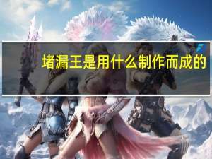堵漏王是用什么制作而成的（堵漏王是使用什么材料做的）