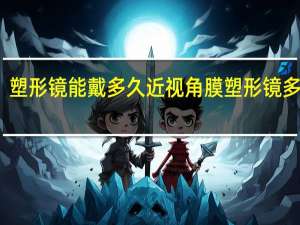 塑形镜能戴多久 近视角膜塑形镜多少钱