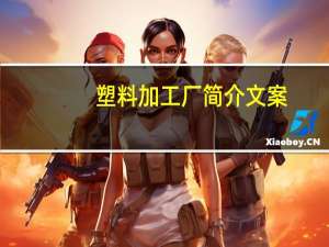 塑料加工厂简介文案（塑料加工厂简介）