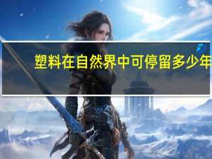 塑料在自然界中可停留多少年