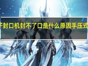 塑料杯子封口机封不了口是什么原因 手压式塑料袋封口机