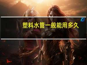 塑料水管一般能用多久
