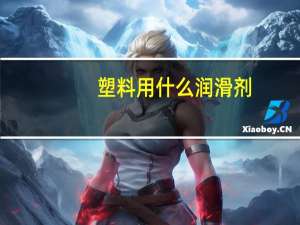 塑料用什么润滑剂