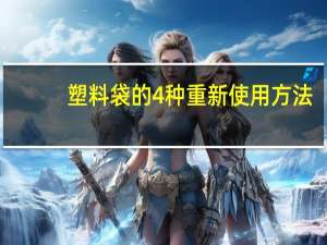 塑料袋的4种重新使用方法（塑料袋重新使用的方法 嘻嘻 快快快）