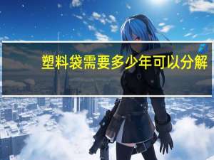 塑料袋需要多少年可以分解