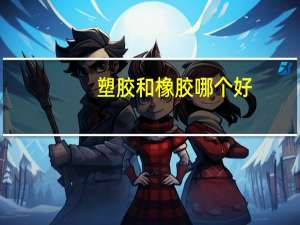 塑胶和橡胶哪个好