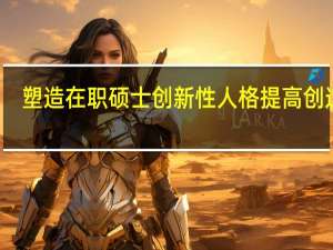 塑造在职硕士创新性人格提高创造力