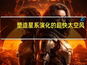 塑造星系演化的超快太空风