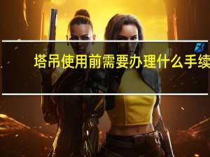 塔吊使用前需要办理什么手续