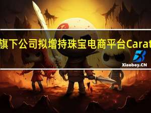 塔塔集团旗下公司拟增持珠宝电商平台CaratLane股份至98.28%