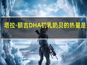 塔拉·额吉 DHA初乳奶贝的热量是多少
