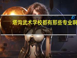 塔沟武术学校都有那些专业啊