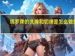 塔罗牌的洗牌和切牌是怎么做的